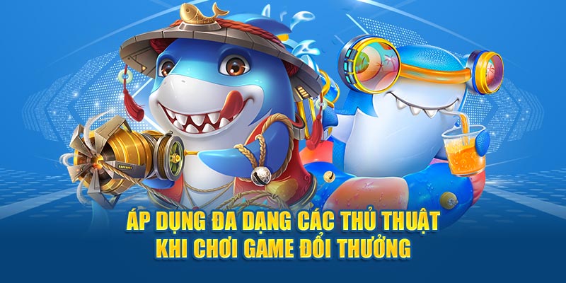 Áp dụng đa dạng các thủ thuật khi chơi game đổi thưởng