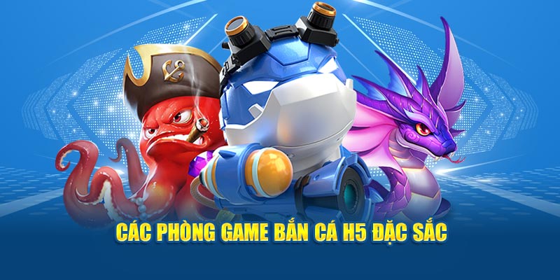 Các phòng game bắn cá H5 đặc sắc